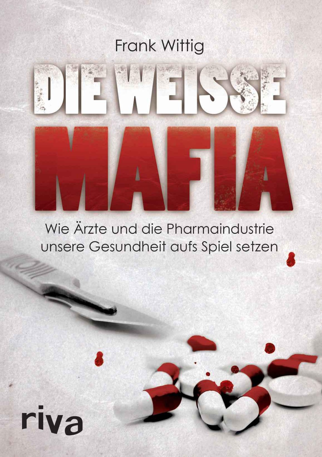 Die weiße Mafia: Wie Ärzte und die Pharmaindustrie unsere Gesundheit aufs Spiel setzen