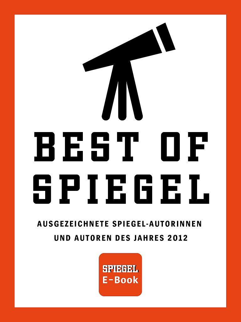 SPIEGEL E-Book: Best of SPIEGEL:Ausgezeichnete SPIEGEL-Autorinnen und Autoren des Jahres 2012