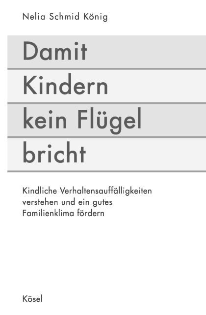 Damit Kindern kein Flügel bricht - Kindliche Verhaltensauffälligkeiten verstehen und ein gutes Familienklima fördern