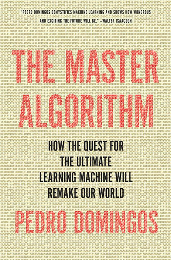 The Master Algorithm: How the Quest for the Ultimate Learning Machine Will Remake Our World