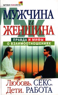 Мужчина и женщина правда и мифы о взаимоотношениях. Любовь. Секс. Дети. Работа