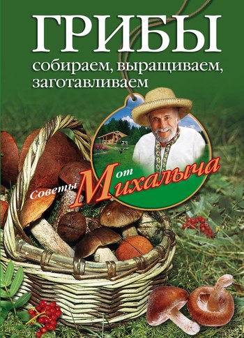 Грибы. Собираем выращиваем заготавливаем