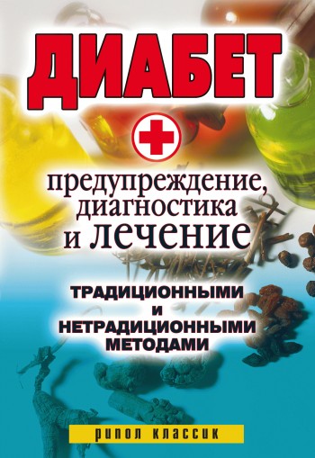 Диабет. Предупреждение диагностика и лечение традиционными и нетрадиционными методами